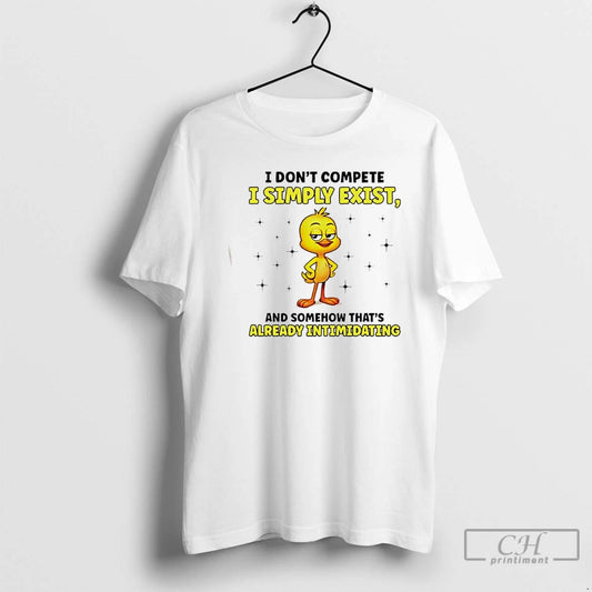 Premium Duck I Dont Compete I Simply Exist And Somehow Thats Already Intimidating T Shirts Hoodie, Sweatshirt