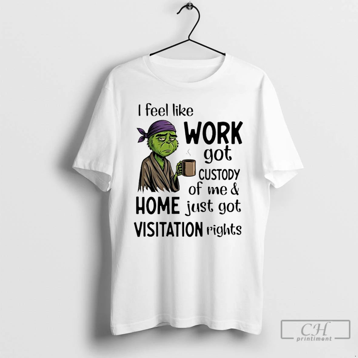 Premium Grinch I Feel Like Work Got Custody Of Me And Home Just Got Visitation T-Shirts, Hoodie, Sweatshirt | WearSparks.com