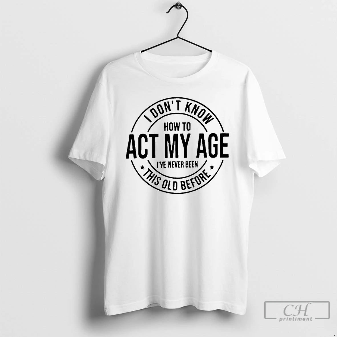 Premium I Dont Know How To Act My Age Ive Never Been This Old Before T-Shirts, Hoodie, Sweatshirt | WearSparks.com