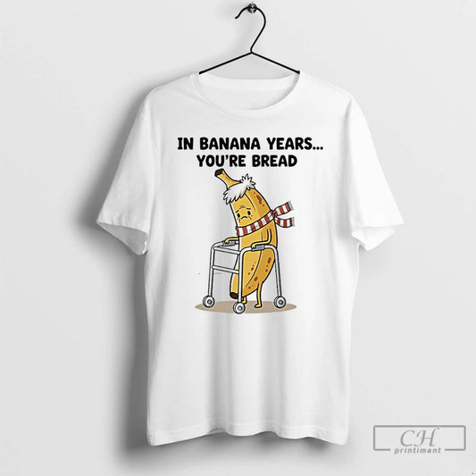 Premium In Banana Years Youre Bread Funny T-Shirts, Hoodie, Sweatshirt | WearSparks.com