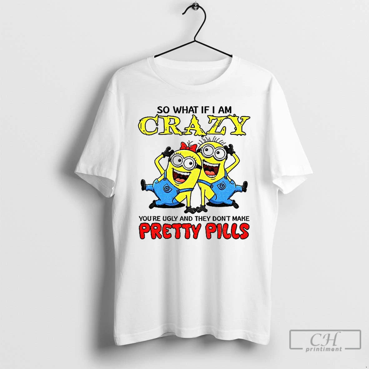Premium Minion So What If I Am Crazy Youre Ugly And They Dont Make Pretty T-Shirts, Hoodie, Sweatshirt | WearSparks.com