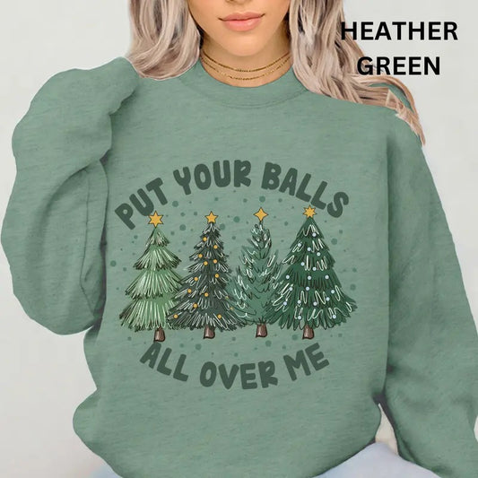 Put your Balls All Over Me Christmas Sweatshirt ~ Unisex Apparel Relaxed Fit Printed In The USA Clothing Womenswear...
