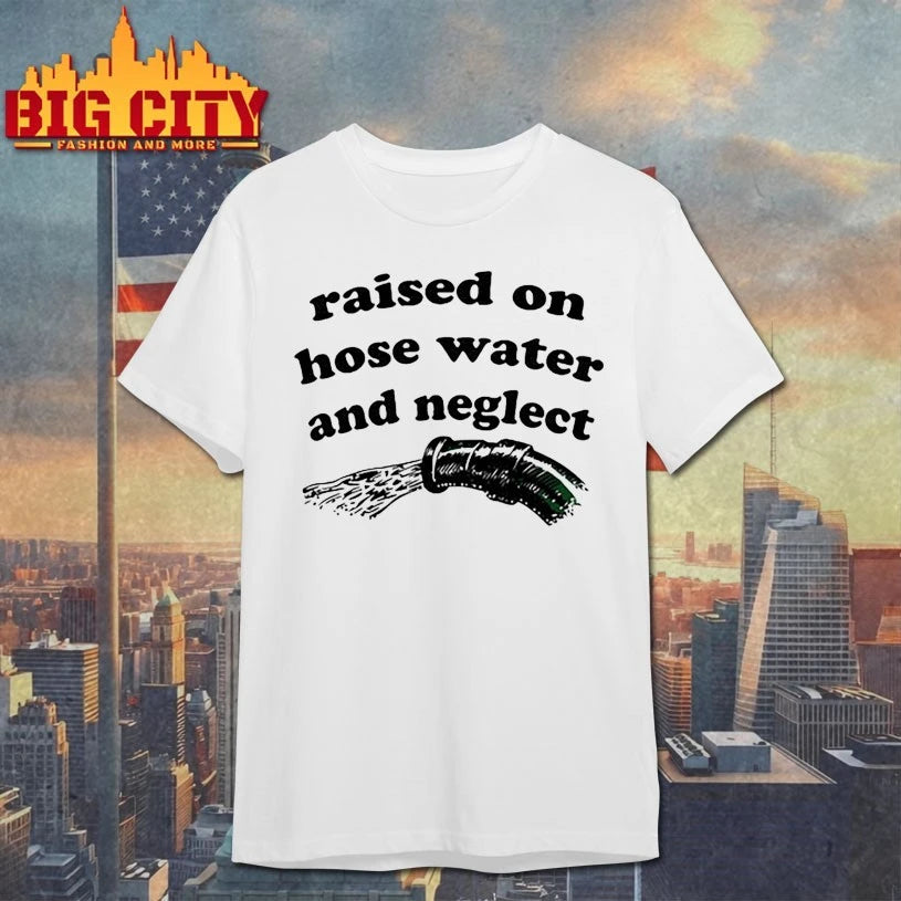 Raised on hose water and neglect shirt