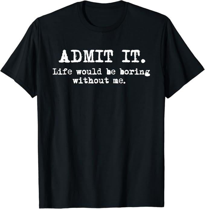 Sarcastic Humor Shirts, Admit It Life Would Be Boring Without Me Funny Sayings T-Shirt Menswear Top Casual Classic...