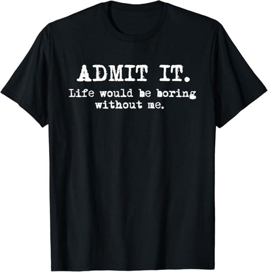 Sarcastic Humor Shirts, Admit It Life Would Be Boring Without Me Funny Sayings T-Shirt Menswear Top Casual Classic...
