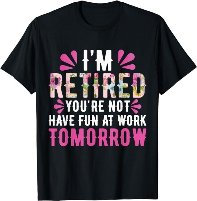Sarcastic Work Shirts, I'm Retired You're Not Have Fun At Work Tomorrow T-Shirt Cotton Casual Menswear Hoodie, Sweatshirt