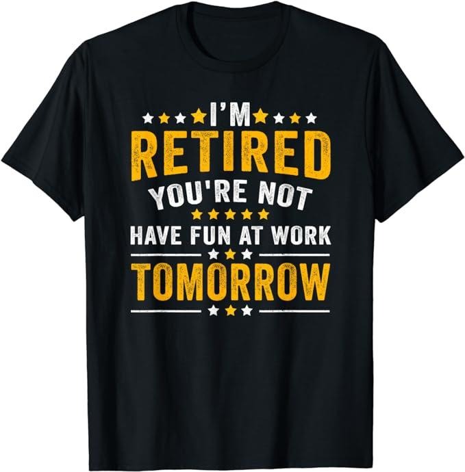 Sarcastic Work Shirts, I'm Retired You're Not Have Fun At Work Tomorrow T-Shirt Menswear Top Casual Cotton Hoodie, Sweatshirt