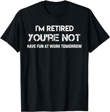 Sarcastic Work Shirts, I'm Retired You're Not Have Fun at Work Tomorrow T-Shirt Menswear Casual Cottonstyle{n002}3...