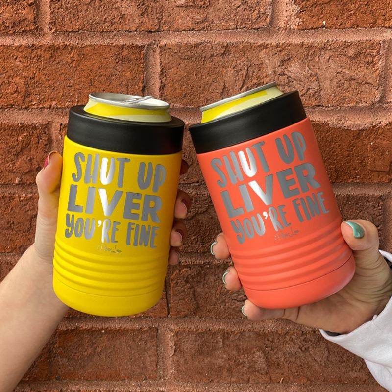 Shut Up Liver You're Fine Beverage Holder T-Shirts, Hoodie, Sweatshirt | WearSparks.com