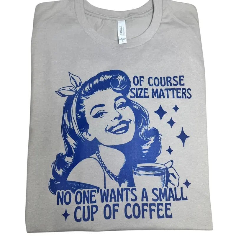 Size matters no one wants a small cup of coffee t-shirt - casual unisex T-shirt  - funny graphic tees 