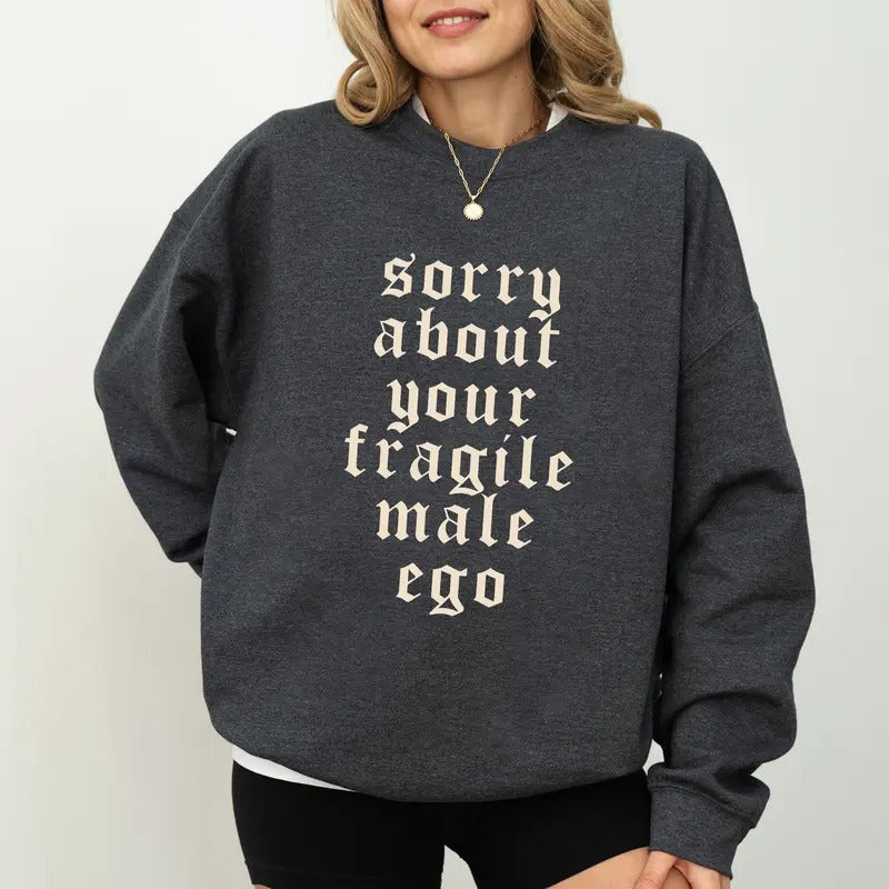 Sorry About Your Fragile Male Ego Sweatshirt, Feminine Energy Crewneck, Funny Feminism Sweater, Sarcastic Feminist Long...
