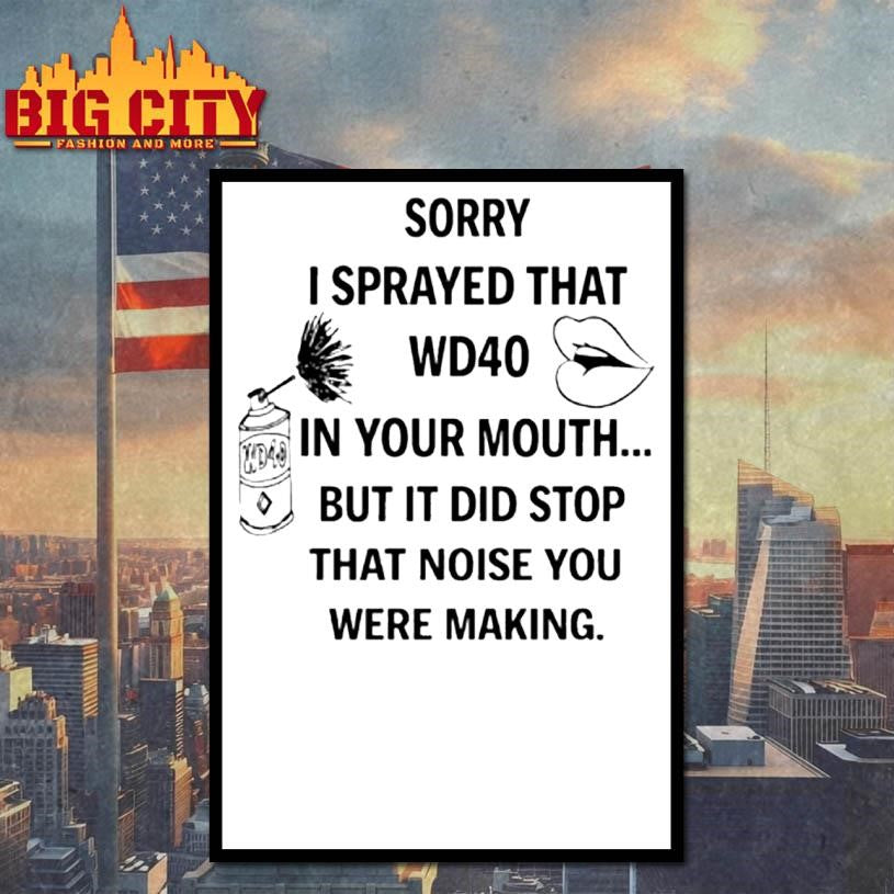 Sorry I Sprayed That Wd40 In Your Mouth But It Did Stop That Noise You Were Making Shirt