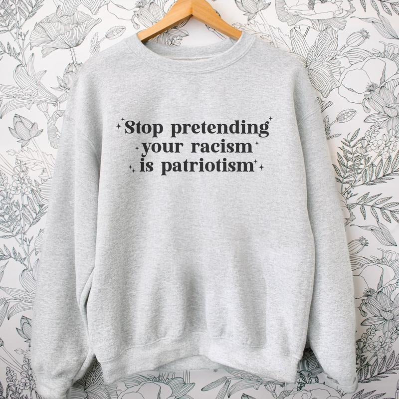 Stop Pretending Your Racism is Patriotism Sweatshirt Crewneck Fit Comfortable Sweaters T-Shirts, Hoodie | WearSparks.com