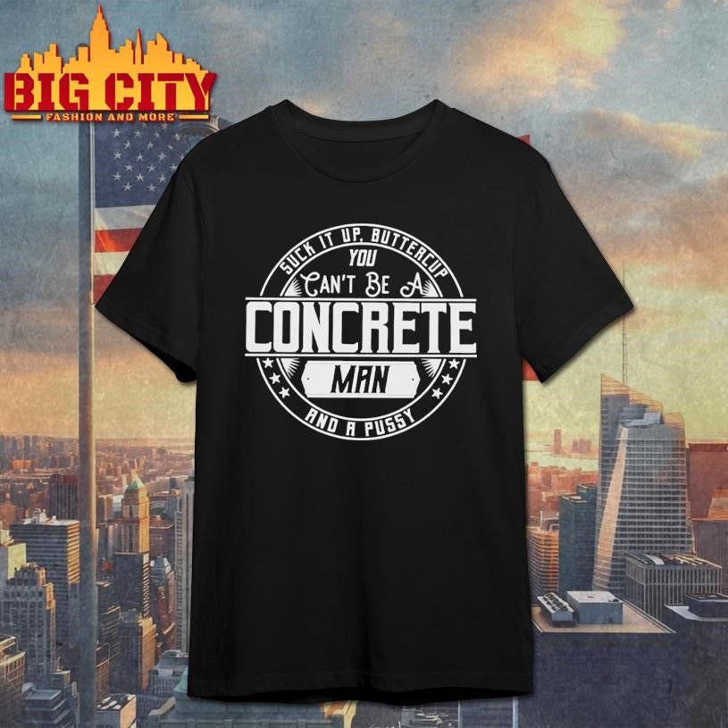 Suck It Up Buttercup You Cant Be A Concrete Man Shirt