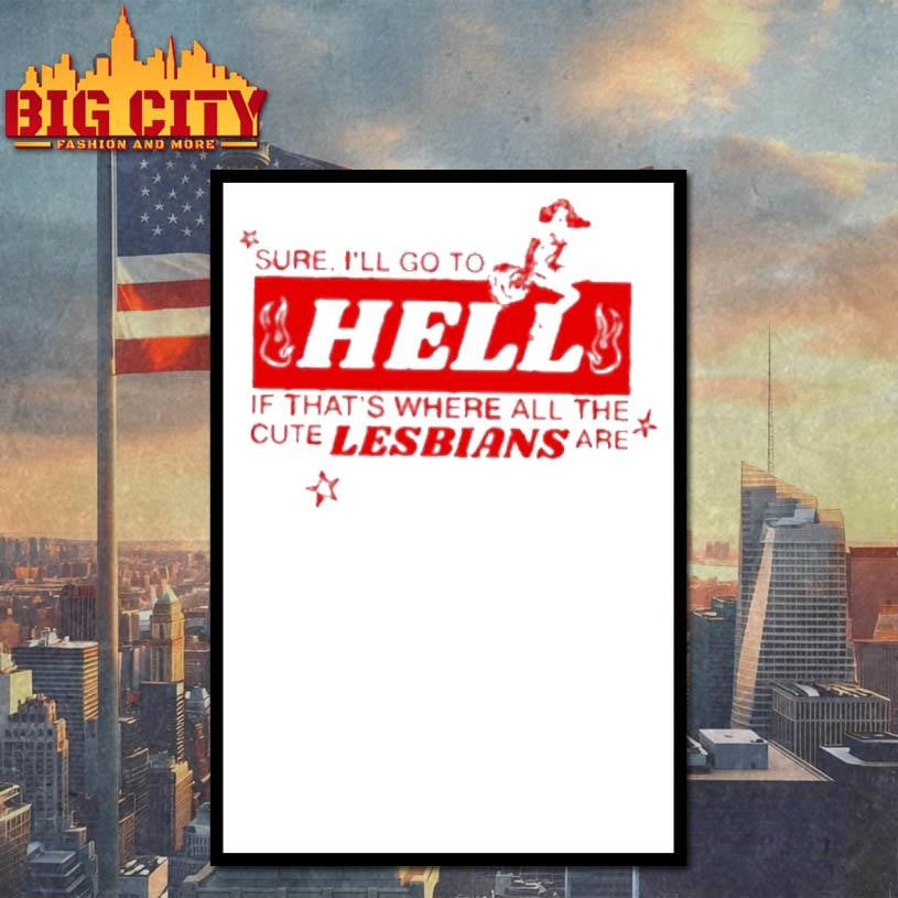 Sure Ill Go To Hell If Thats Where All The Cute Lesbians Are Shirt