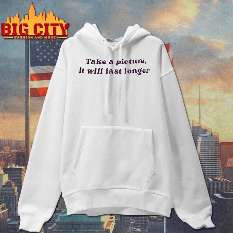 Take A Picture It Will Last Longer Shirt