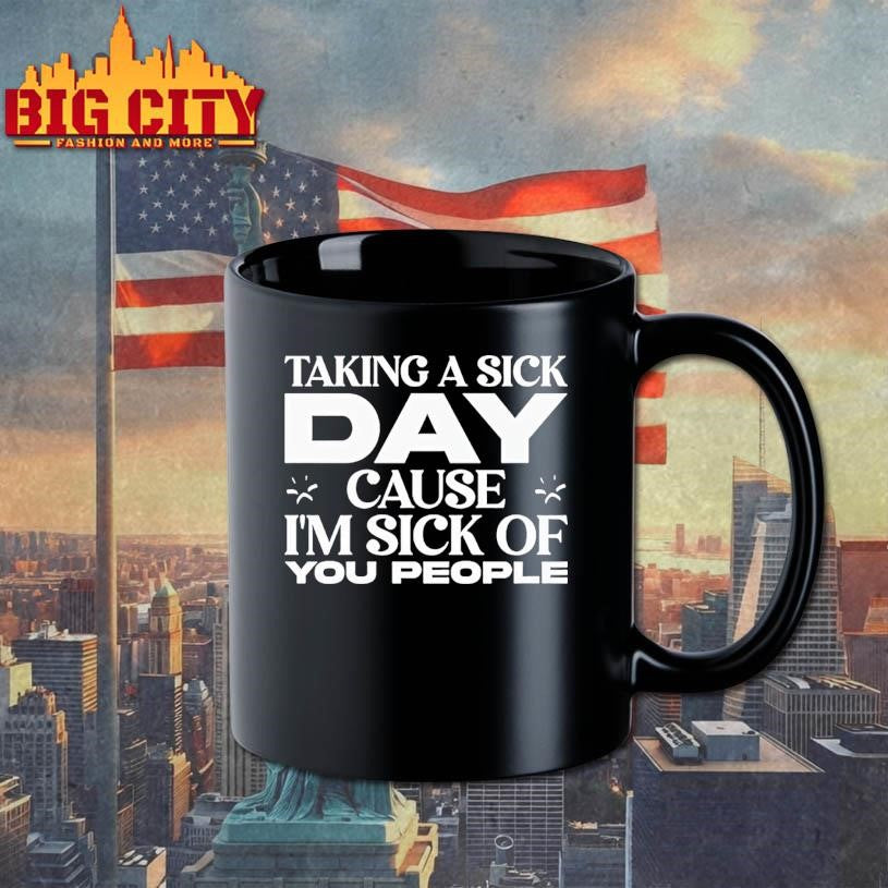 Taking A Sick Day Cause Im Sick Of You People Shirt