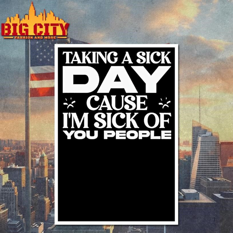Taking A Sick Day Cause Im Sick Of You People Shirt