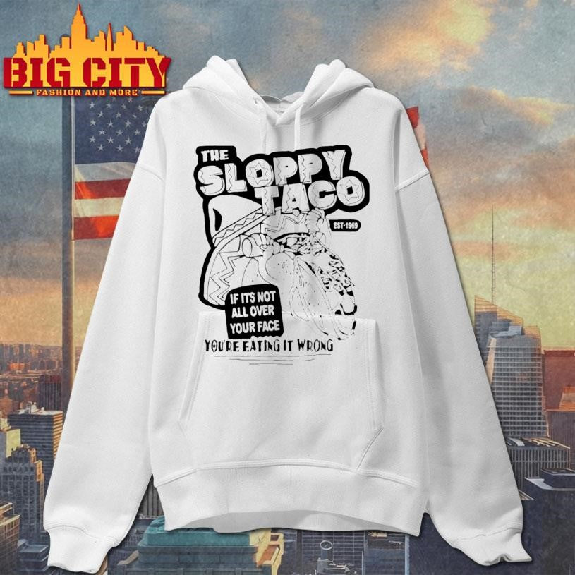 The Sloppy Taco If Its Not All Over Your Face Youre Eating It Wrong Shirt