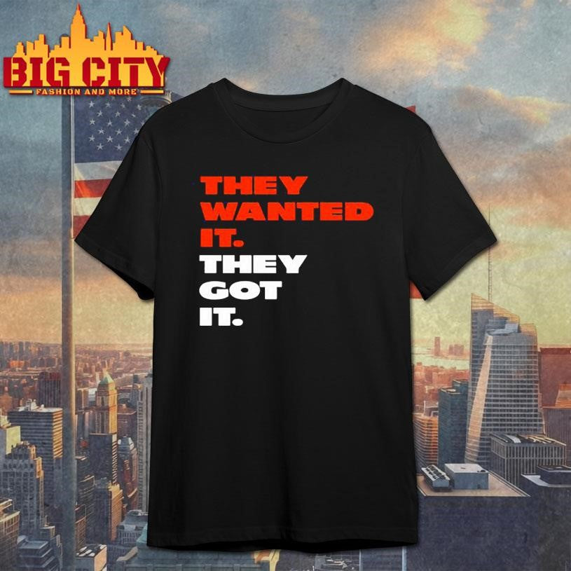 They wanted it they got it Shirt