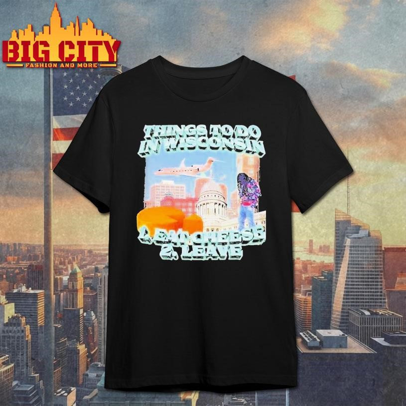 Things To Do In Wisconsin 1 Eat Cheese 2 Leave Shirt