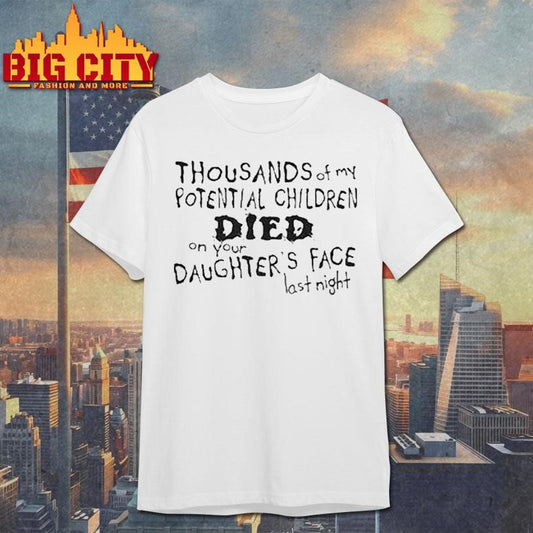 Thousands Of My Potential Children Died On Your Daughter’s Face Last Night Shirt
