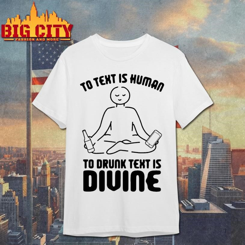To Text is Human To Drunk Text Is Divine Shirt