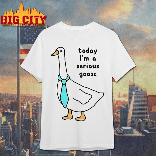 Today Im A Serious Goose Shirt