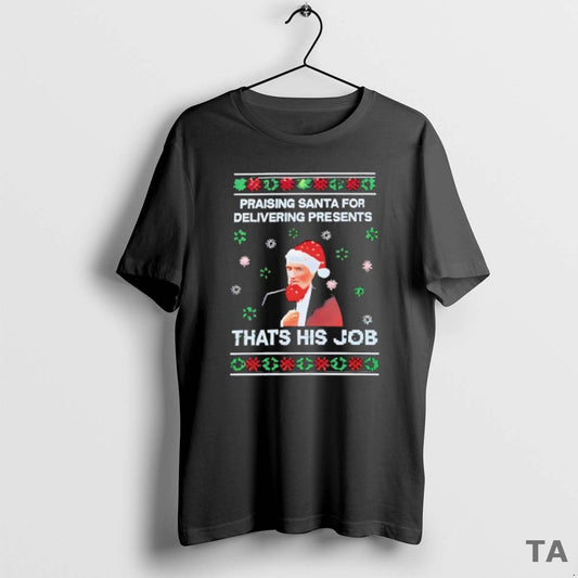 Top Praising Santa For Delivering Presents Thats His Job Ugly Christmas T Shirt Sweater Hoodie, Sweatshirt | WearSparks.com