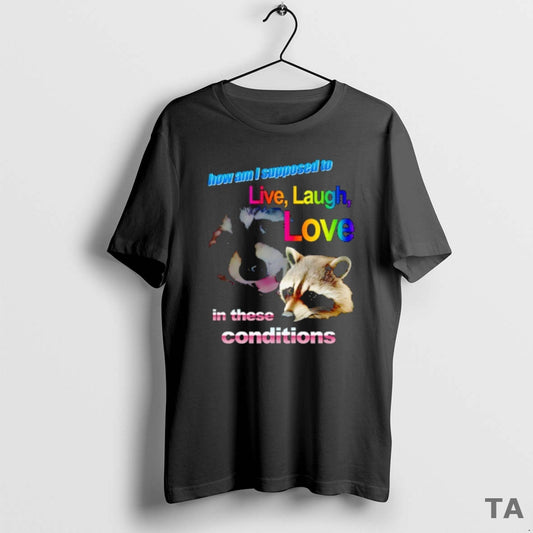 Top Raccoon How Am I Supposed To Live Laugh Love In These Conditions T-Shirts, Hoodie, Sweatshirt | WearSparks.com