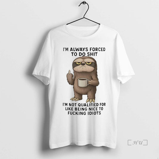 Trending Sloth Im Always Forced To Do Shit Im Not Qualified Premium T Shirts Sweater Hoodie, Sweatshirt | WearSparks.com