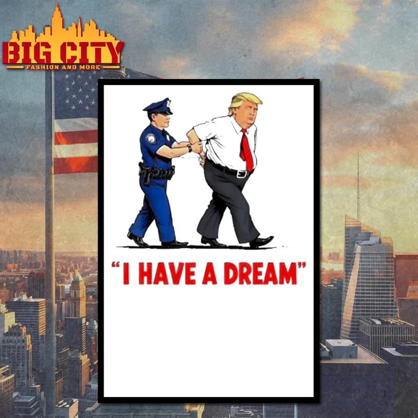 Trump Police Arresting Politician I Have A Dream Shirt