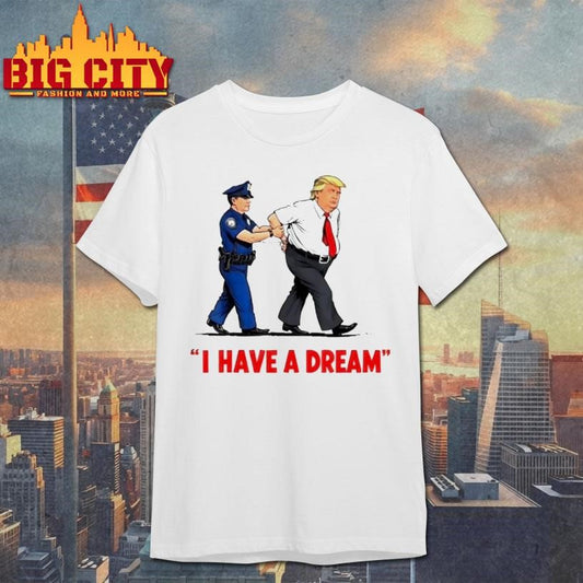 Trump Police Arresting Politician I Have A Dream Shirt
