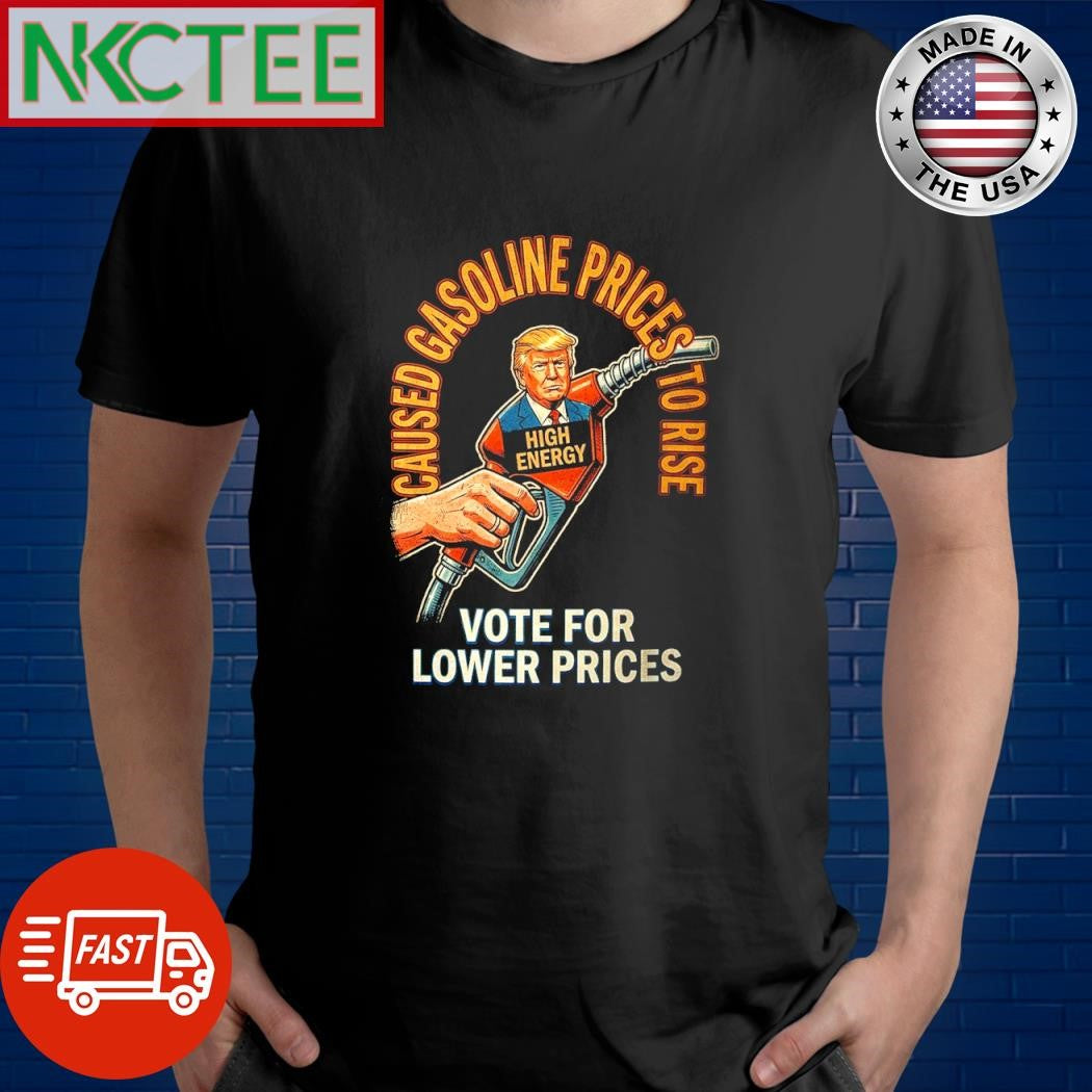 Trump caused gasoline prices to rise Vote for lower prices tee