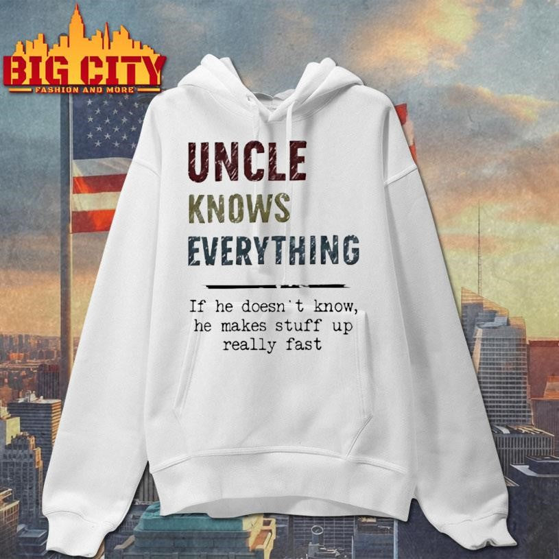 Uncle Knows Everything If He Doesnt Know He Makes Stuff Up Really Fast Shirt