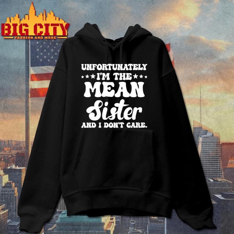 Unfortunately Im The Mean Sister And I Dont Care Shirt