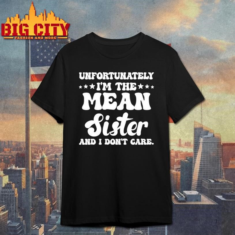 Unfortunately Im The Mean Sister And I Dont Care Shirt