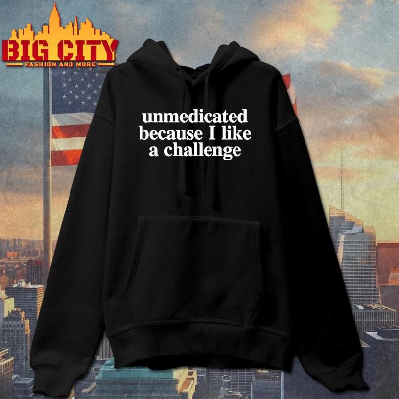Unmedicated Because I Like A Challenge Shirt