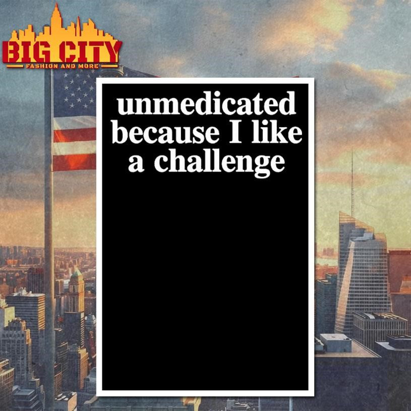 Unmedicated Because I Like A Challenge Shirt