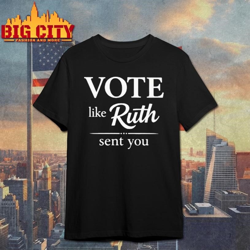 Vote Like Ruth Sent You Shirt