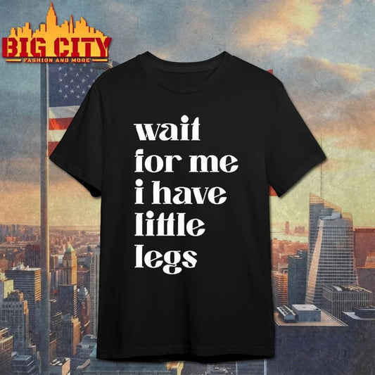 Wait for me i have little legs humor saying shirt