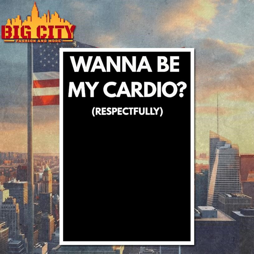 Wanna Be My Cardio Respectfully Shirt
