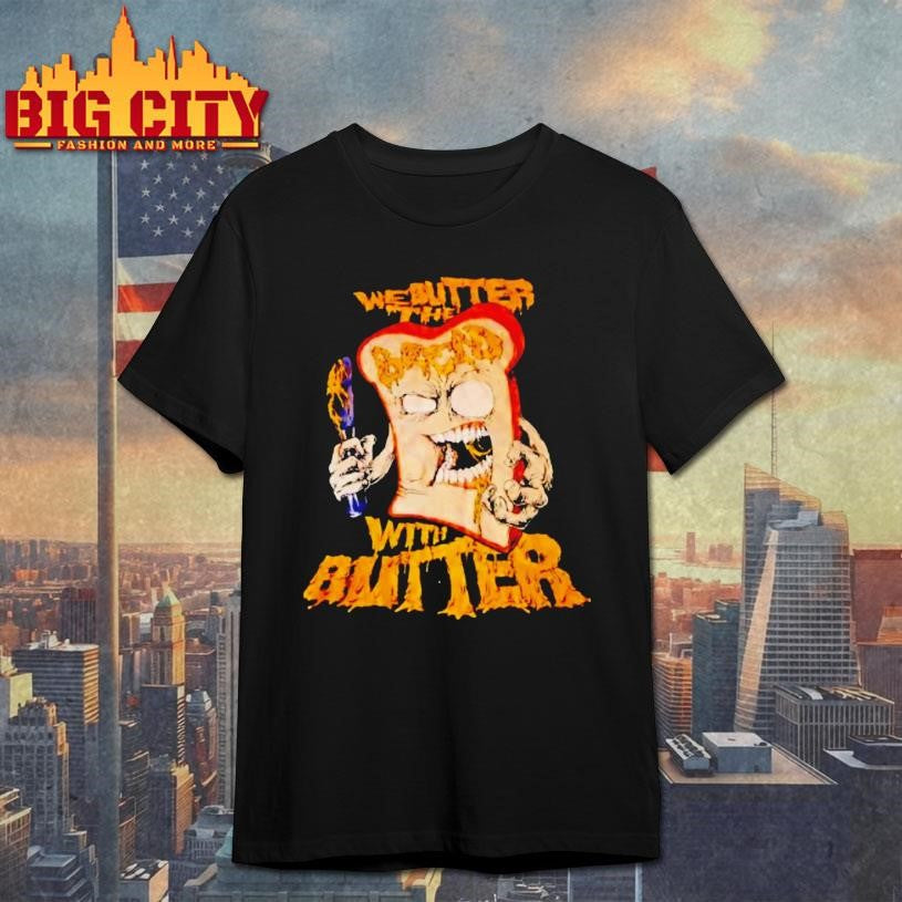 We Butter The Bread With Butter Shirt