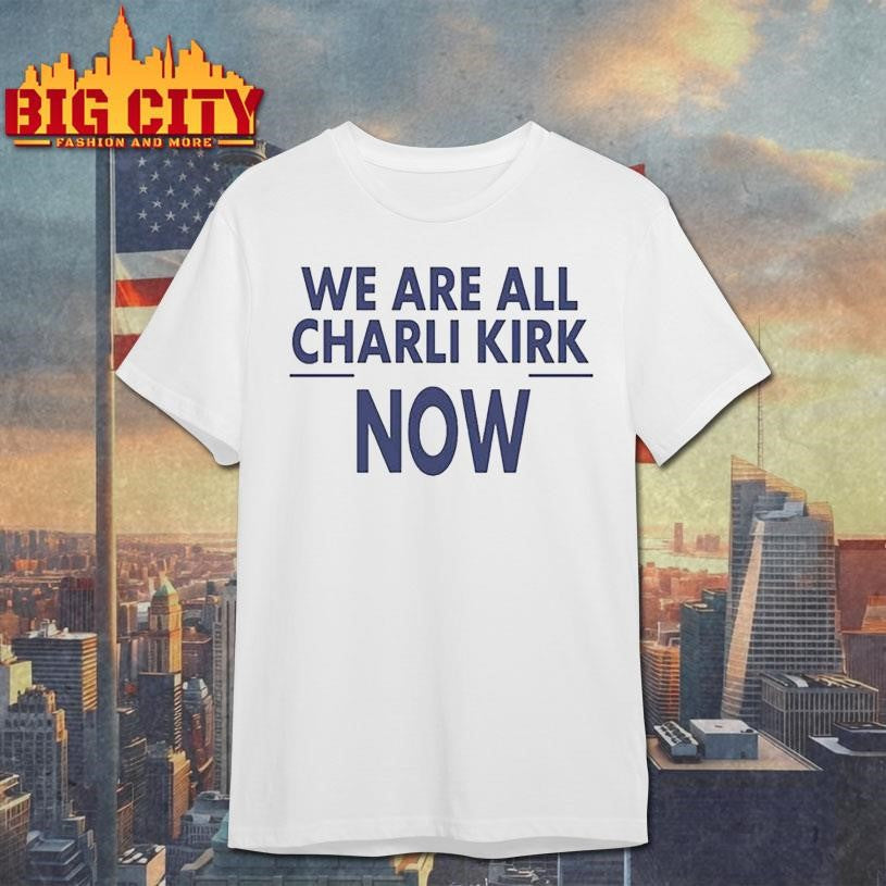 We are all charlie kirk now shirt