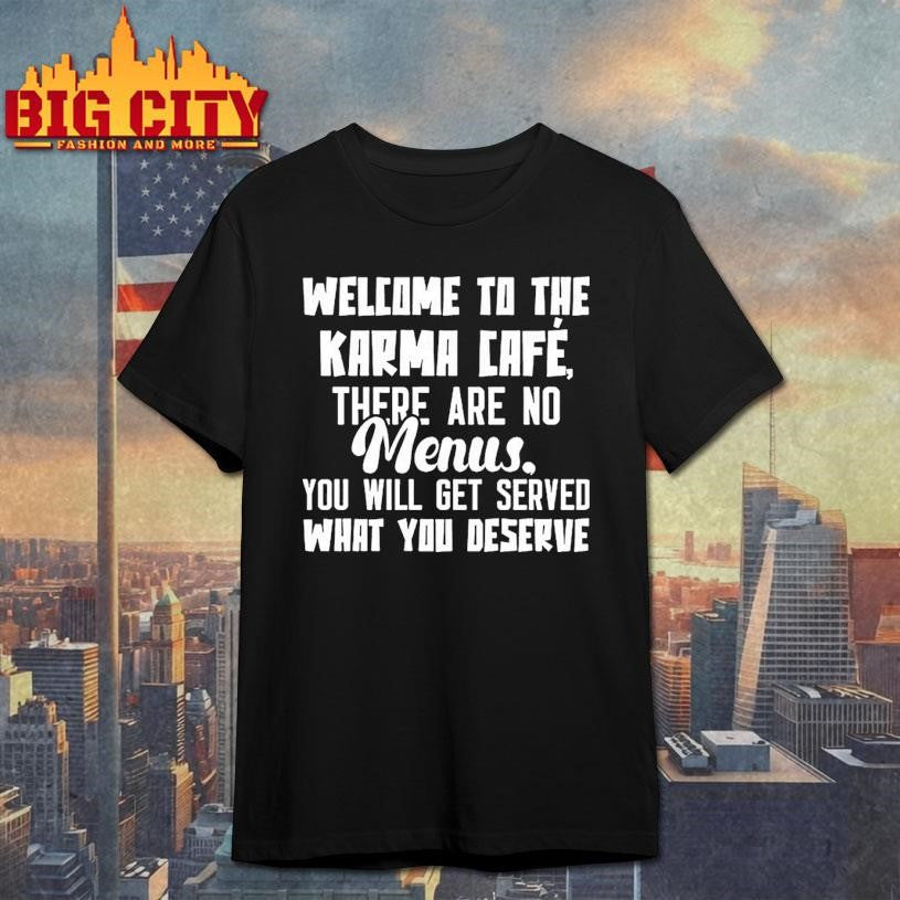 Welcome To The Karma Cafe There Are No Menus You Will Get Served What You Deserve Shirt