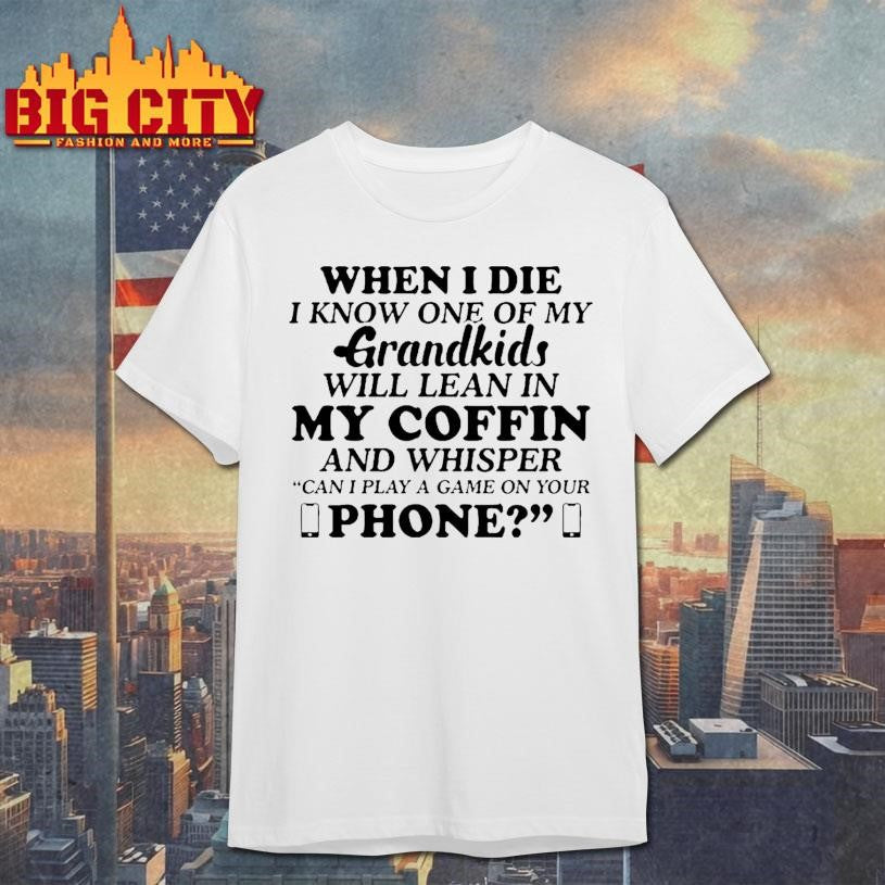 When I Die I Know One Of My Grandkids Will Lean In My Coffin And Whisper Shirt