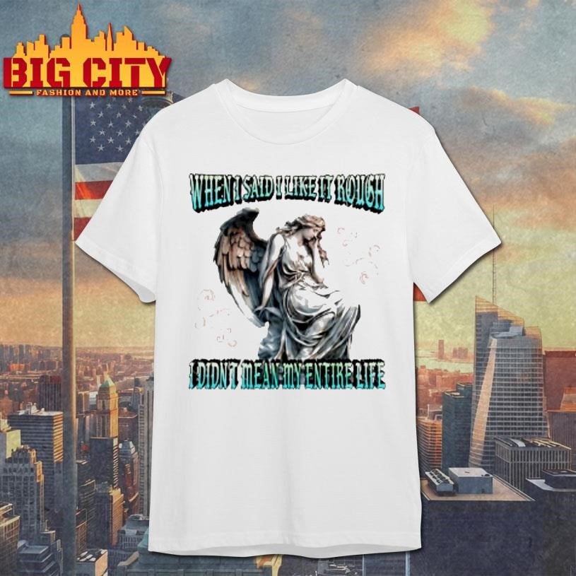 When I Said I Like It Rough I Didnt Mean My Entire Life Shirt