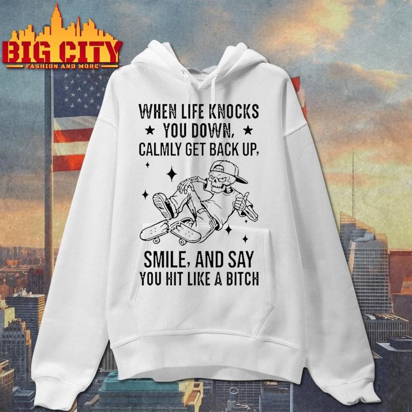 When Life Knocks You Down Calmly Get Back Up Smile And Say You Hit Like A Bitch Shirt