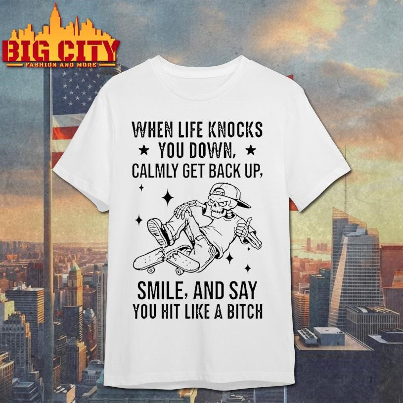 When Life Knocks You Down Calmly Get Back Up Smile And Say You Hit Like A Bitch Shirt