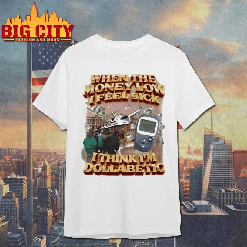 When The Money Low I Feel Sick I Think I’m Dollabetic Shirt